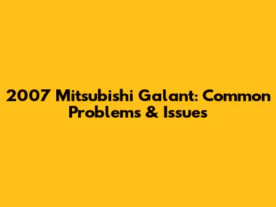 2007 Mitsubishi Galant: Common Problems & Issues