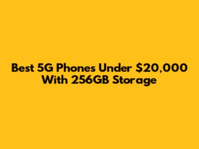 Best 5G Phones Under $20,000 With 256GB Storage