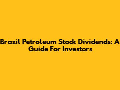 Brazil Petroleum Stock Dividends: A Guide For Investors