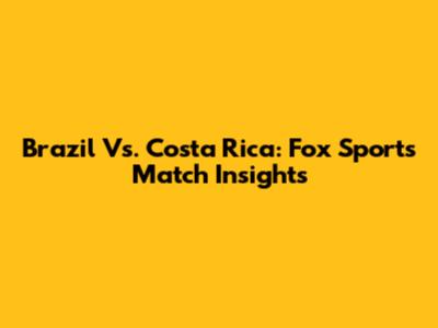 Brazil Vs. Costa Rica: Fox Sports Match Insights