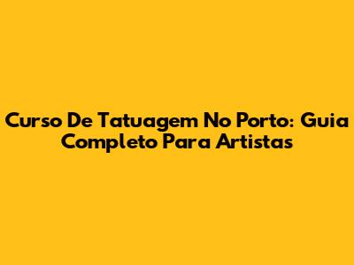 Curso De Tatuagem No Porto: Guia Completo Para Artistas