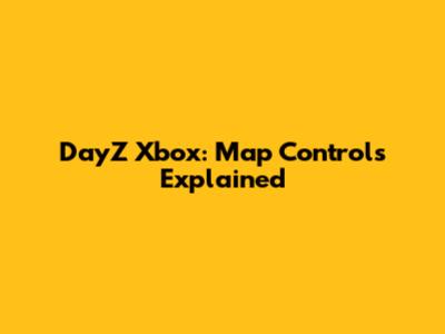 DayZ Xbox: Map Controls Explained