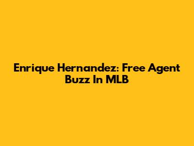 Enrique Hernandez: Free Agent Buzz In MLB
