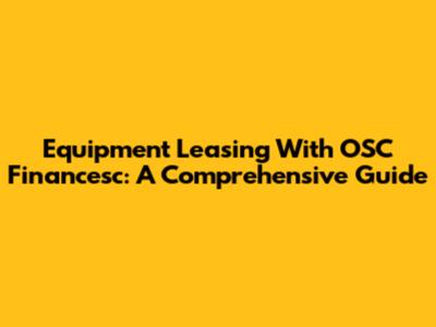 Equipment Leasing With OSC Financesc: A Comprehensive Guide