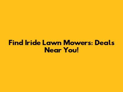 Find Iride Lawn Mowers: Deals Near You!