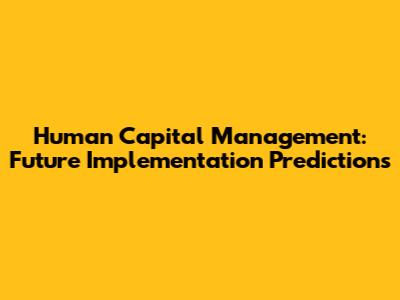 Human Capital Management: Future Implementation Predictions