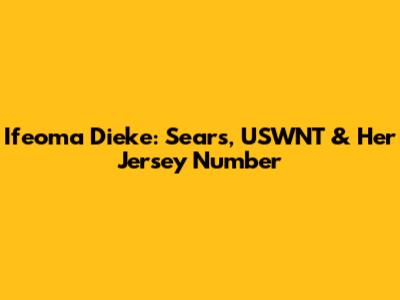 Ifeoma Dieke: Sears, USWNT & Her Jersey Number