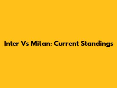 Inter Vs Milan: Current Standings