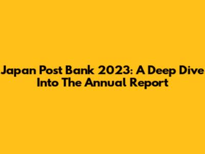 Japan Post Bank 2023: A Deep Dive Into The Annual Report