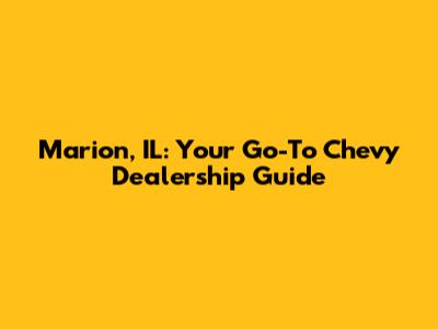 Marion, IL: Your Go-To Chevy Dealership Guide