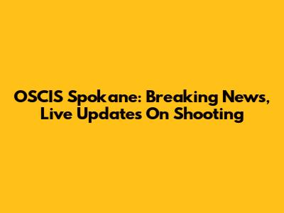 OSCIS Spokane: Breaking News, Live Updates On Shooting