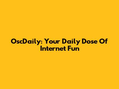 OscDaily: Your Daily Dose Of Internet Fun