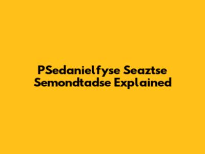 PSedanielfyse Seaztse Semondtadse Explained