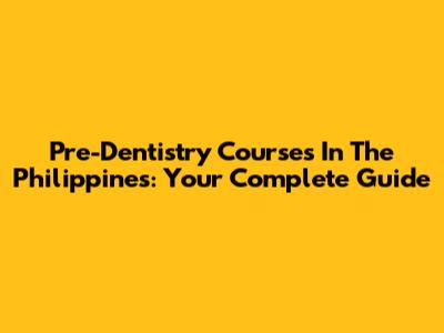Pre-Dentistry Courses In The Philippines: Your Complete Guide