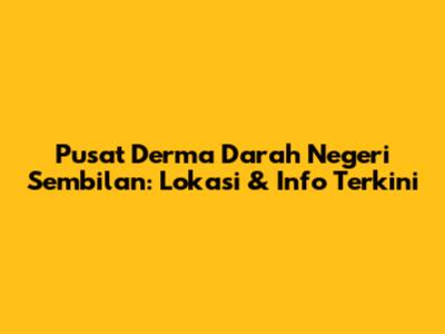 Pusat Derma Darah Negeri Sembilan: Lokasi & Info Terkini