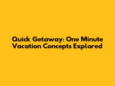 Quick Getaway: One Minute Vacation Concepts Explored