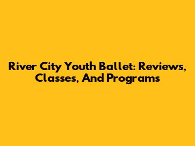River City Youth Ballet: Reviews, Classes, And Programs