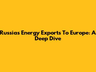 Russia's Energy Exports To Europe: A Deep Dive