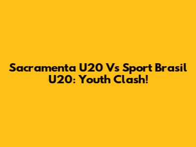 Sacramenta U20 Vs Sport Brasil U20: Youth Clash!