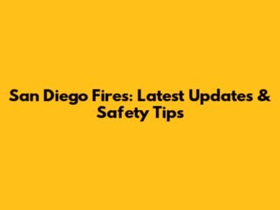 San Diego Fires: Latest Updates & Safety Tips
