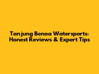 Tanjung Benoa Watersports: Honest Reviews & Expert Tips