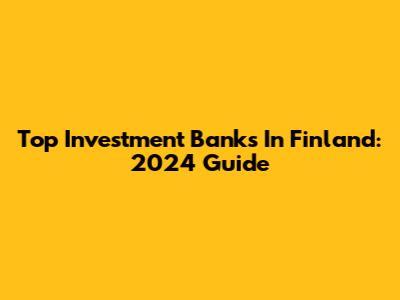 Top Investment Banks In Finland: 2024 Guide