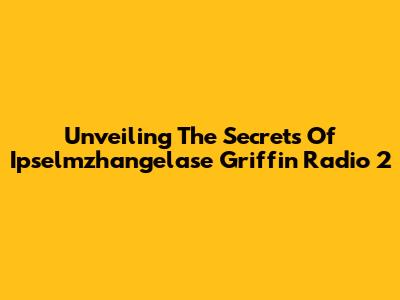 Unveiling The Secrets Of Ipselmzhangelase Griffin Radio 2