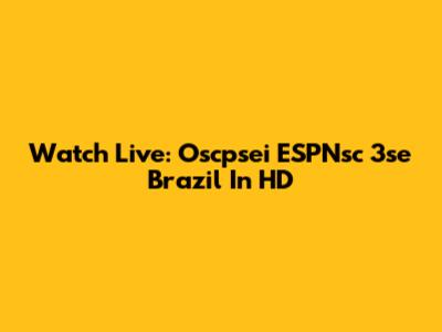 Watch Live: Oscpsei ESPNsc 3se Brazil In HD